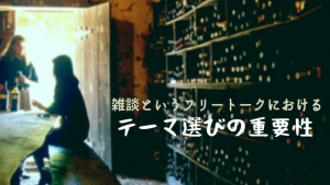 雑談というフリートークにおけるテーマ選びの重要性